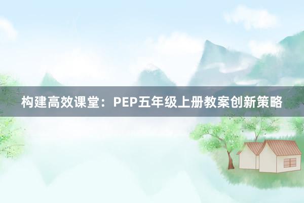 构建高效课堂：PEP五年级上册教案创新策略