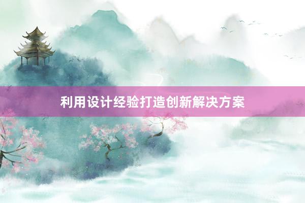 利用设计经验打造创新解决方案